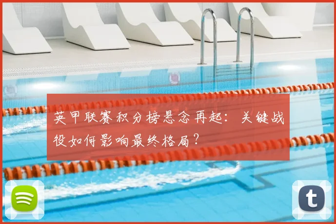 英甲联赛积分榜悬念再起：关键战役如何影响最终格局？