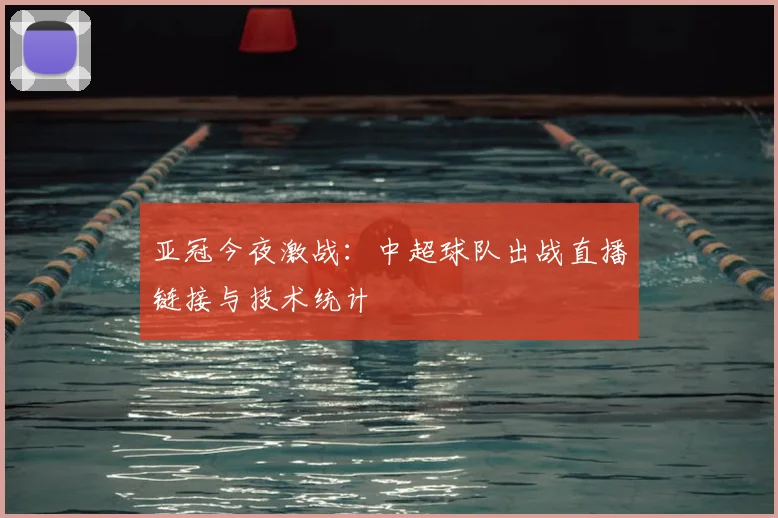 亚冠今夜激战:中超球队出战直播链接与技术统计