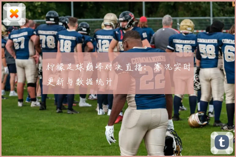 柠檬足球巅峰对决直播：赛况实时更新与数据统计