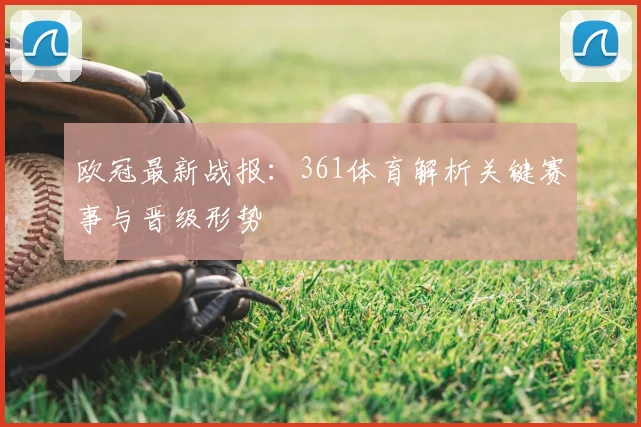 欧冠最新战报:361体育解析关键赛事与晋级形势